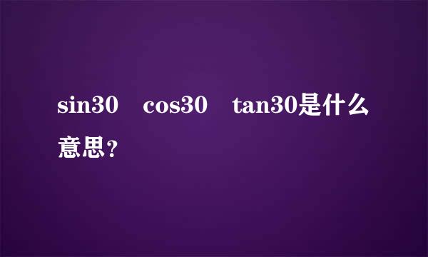 sin30 cos30 tan30是什么意思？