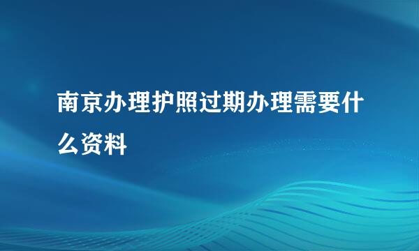 南京办理护照过期办理需要什么资料