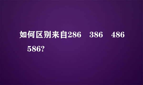 如何区别来自286 386 486 586?