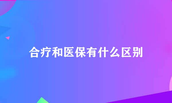 合疗和医保有什么区别