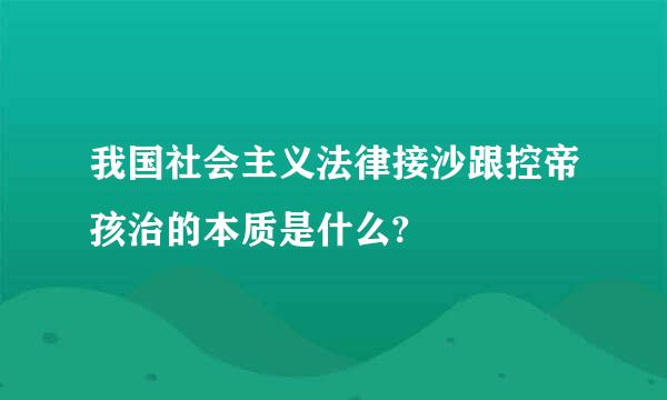 我国社会主义法律接沙跟控帝孩治的本质是什么?