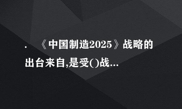 . 《中国制造2025》战略的出台来自,是受()战略目标的影响。