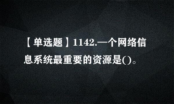 【单选题】1142.—个网络信息系统最重要的资源是()。