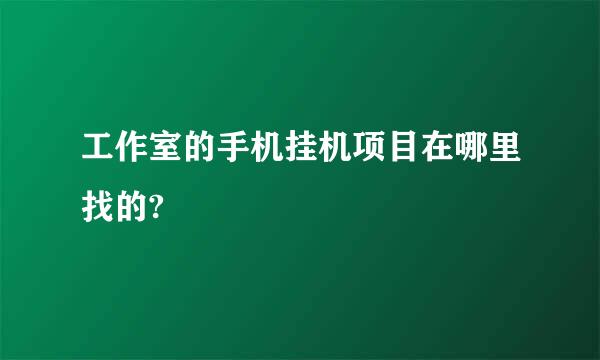 工作室的手机挂机项目在哪里找的?