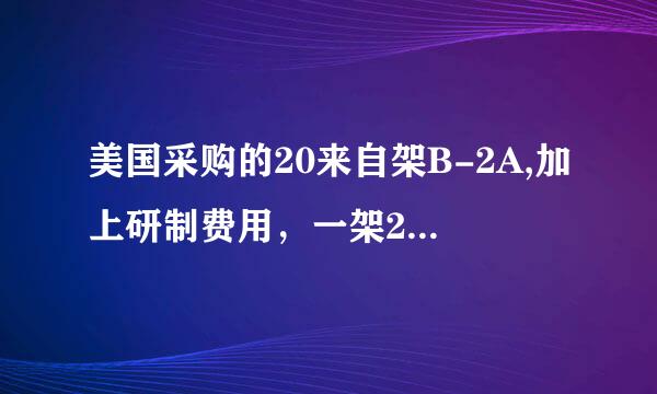 美国采购的20来自架B-2A,加上研制费用，一架2A总体费用超过22亿美元对吗