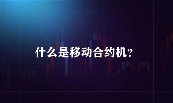 什么是移动合约机？