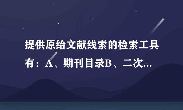 提供原绐文献线索的检索工具有：A、期刊目录B、二次文献数据库C、参考文献D、图书分类法