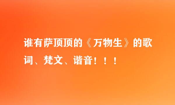 谁有萨顶顶的《万物生》的歌词、梵文、谐音！！！