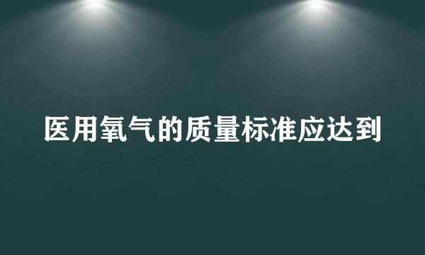 医用氧气的质量标准应达到