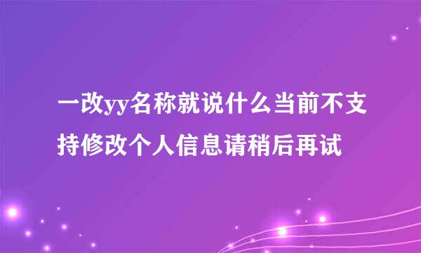 一改yy名称就说什么当前不支持修改个人信息请稍后再试