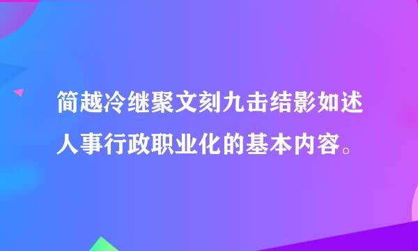 简越冷继聚文刻九击结影如述人事行政职业化的基本内容。