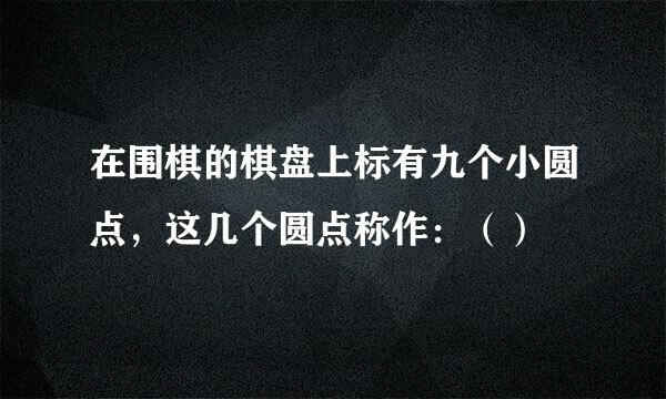 在围棋的棋盘上标有九个小圆点，这几个圆点称作：（）