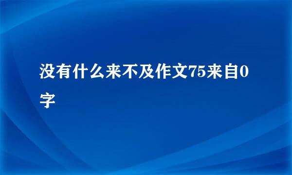 没有什么来不及作文75来自0字