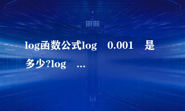 log函数公式log 0.001 是多少?log 0.003 是多少?log 0...