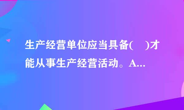 生产经营单位应当具备( )才能从事生产经营活动。A．《安全生产法》规定的条件来自B．其他有关法律、行政法规规定的条件C．企业...