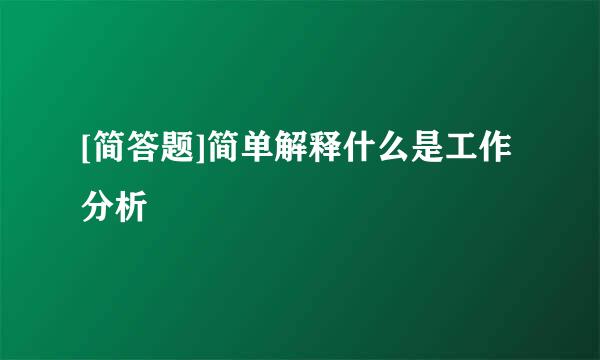 [简答题]简单解释什么是工作分析