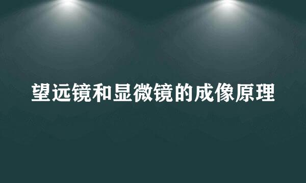 望远镜和显微镜的成像原理