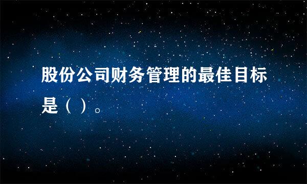 股份公司财务管理的最佳目标是（）。