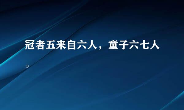 冠者五来自六人，童子六七人。