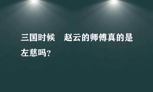 三国时候 赵云的师傅真的是左慈吗？