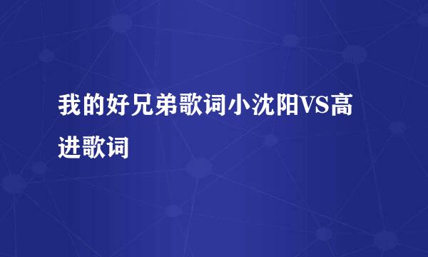 我的好兄弟歌词小沈阳VS高进歌词