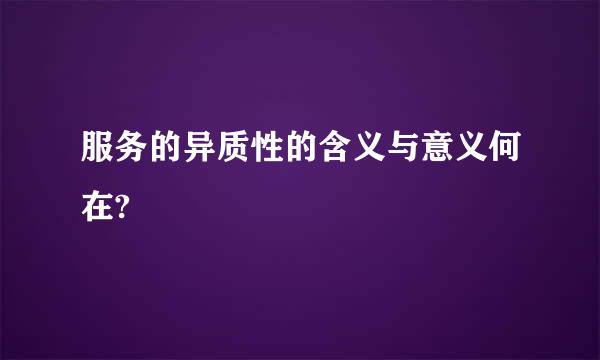 服务的异质性的含义与意义何在?