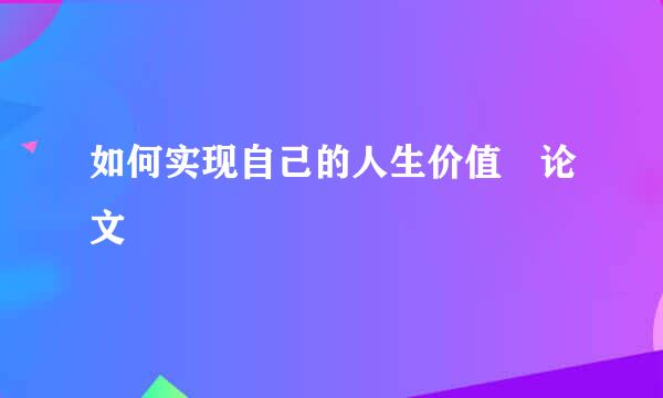 如何实现自己的人生价值 论文