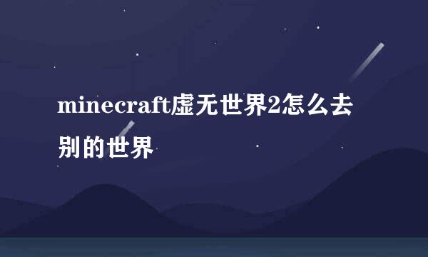 minecraft虚无世界2怎么去别的世界