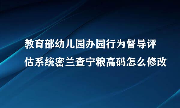 教育部幼儿园办园行为督导评估系统密兰查宁粮高码怎么修改