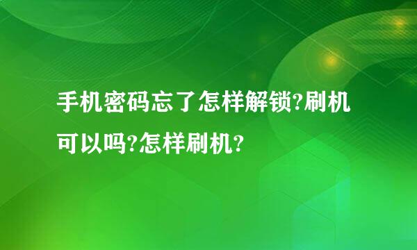 手机密码忘了怎样解锁?刷机可以吗?怎样刷机?