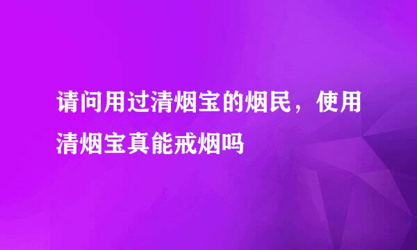 请问用过清烟宝的烟民，使用清烟宝真能戒烟吗