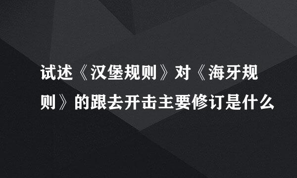 试述《汉堡规则》对《海牙规则》的跟去开击主要修订是什么