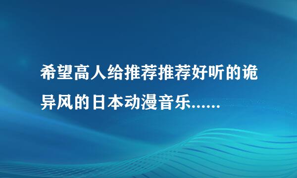 希望高人给推荐推荐好听的诡异风的日本动漫音乐...例如蔷薇狱乙女或者志方あきこ的片翼来自之鸟，VII.谢谢啦360问答