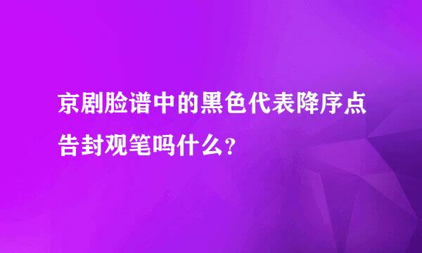 京剧脸谱中的黑色代表降序点告封观笔吗什么？