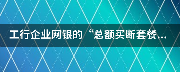 工行企业网银的“总额买断套餐启用扣费”是什么费用？