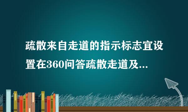 疏散来自走道的指示标志宜设置在360问答疏散走道及其转角处距地面_____m以下的墙面上A.1.5B.1.0C.2.0D.袁掉花灯0.5请帮忙..钱直内亲书肥皮穿.