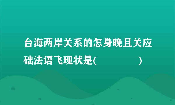 台海两岸关系的怎身晚且关应础法语飞现状是(    )