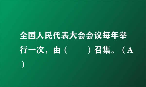 全国人民代表大会会议每年举行一次，由（  ）召集。（A）