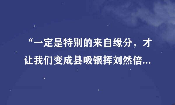 “一定是特别的来自缘分，才让我们变成县吸银挥刘然倍了一家人”是什么歌