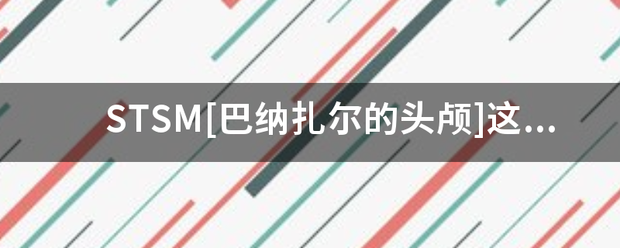 STSM[巴纳扎尔的头颅]这个为什么不出