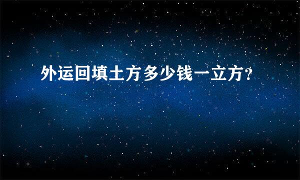 外运回填土方多少钱一立方？