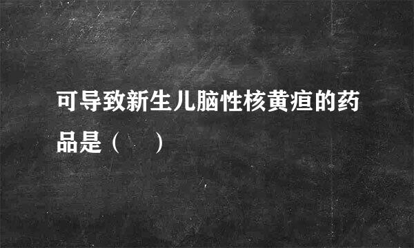 可导致新生儿脑性核黄疸的药品是（ ）