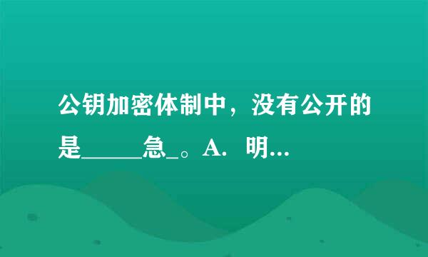 公钥加密体制中，没有公开的是_____急_。A．明文B．密文C． 公钥D．算法