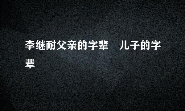 李继耐父亲的字辈 儿子的字辈