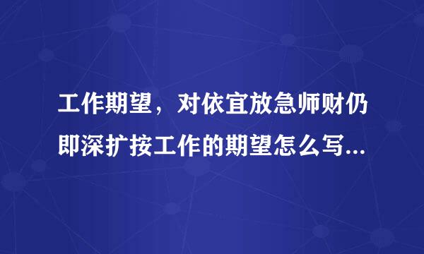 工作期望，对依宜放急师财仍即深扩按工作的期望怎么写，对工作的期望和要求