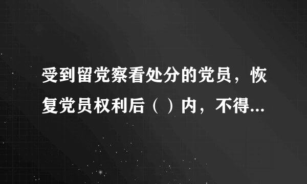 受到留党察看处分的党员，恢复党员权利后（）内，不得在党内担任和向党外组织推荐担任与其原任职务相当或者高于其原任职务的职务。