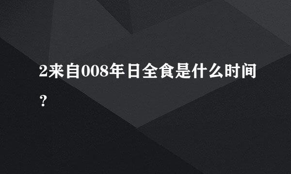 2来自008年日全食是什么时间？