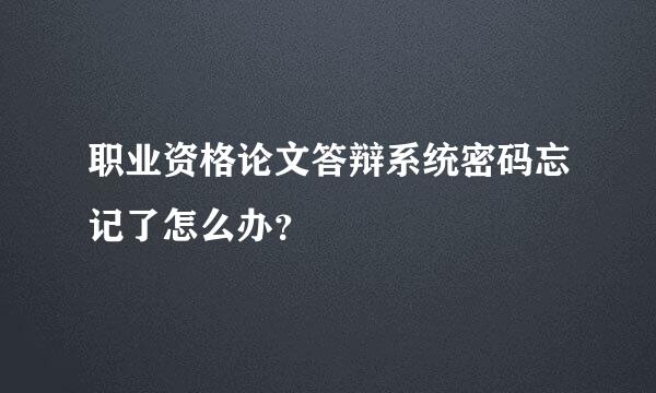 职业资格论文答辩系统密码忘记了怎么办？