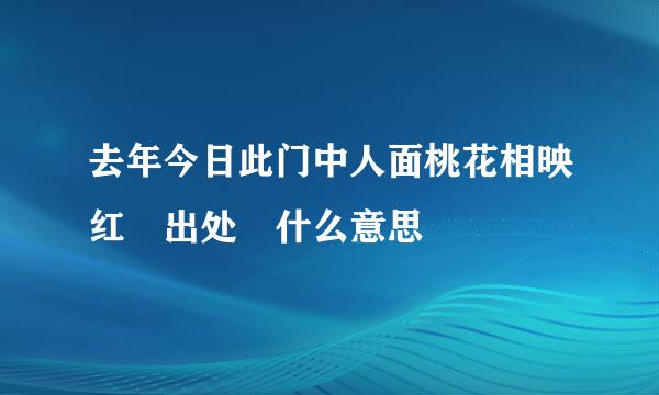 去年今日此门中人面桃花相映红 出处 什么意思