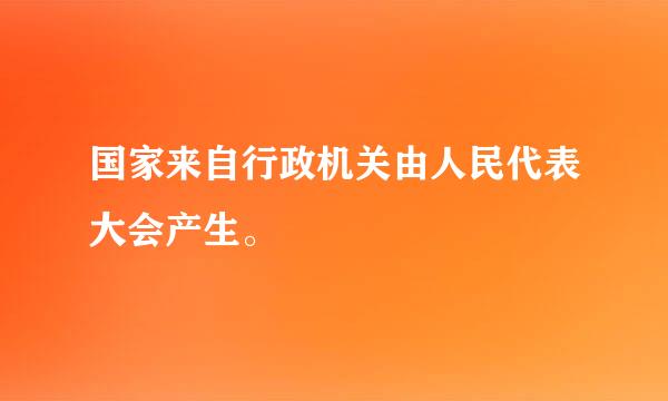 国家来自行政机关由人民代表大会产生。